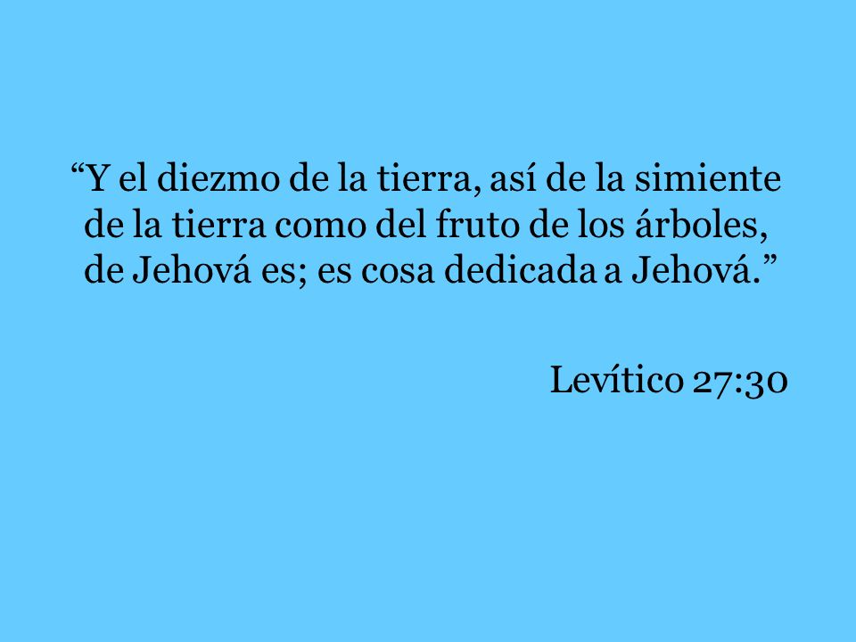 Y el diezmo de la tierra, así de la simiente de la tierra como del fruto de los árboles, de Jehová es; es cosa dedicada a Jehová.
