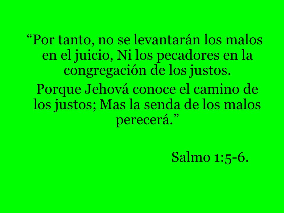 Por tanto, no se levantarán los malos en el juicio, Ni los pecadores en la congregación de los justos.