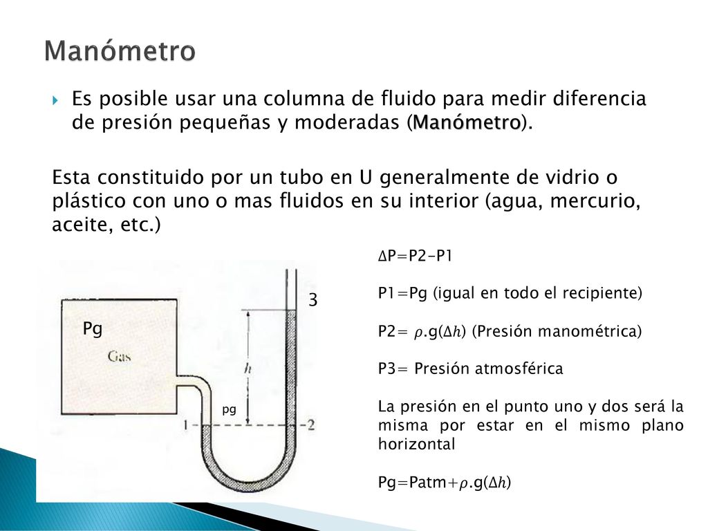 Manómetro Es posible usar una columna de fluido para medir diferencia de presión pequeñas y moderadas (Manómetro).