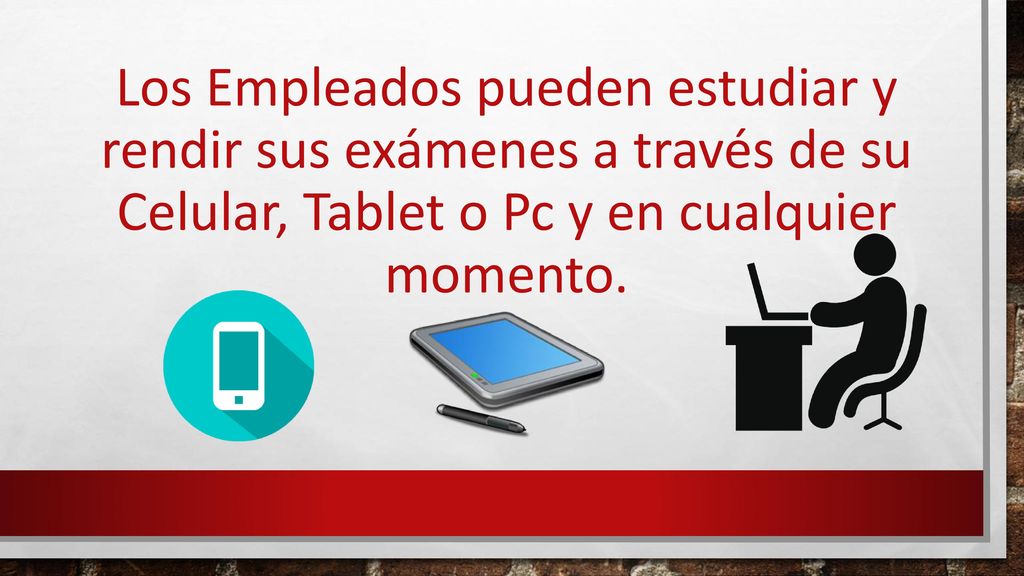 Los Empleados pueden estudiar y rendir sus exámenes a través de su Celular, Tablet o Pc y en cualquier momento.