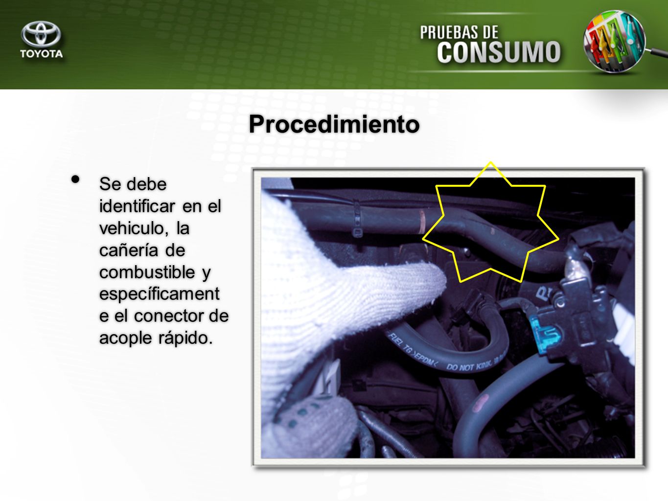 Procedimiento Se debe identificar en el vehiculo, la cañería de combustible y específicament e el conector de acople rápido.