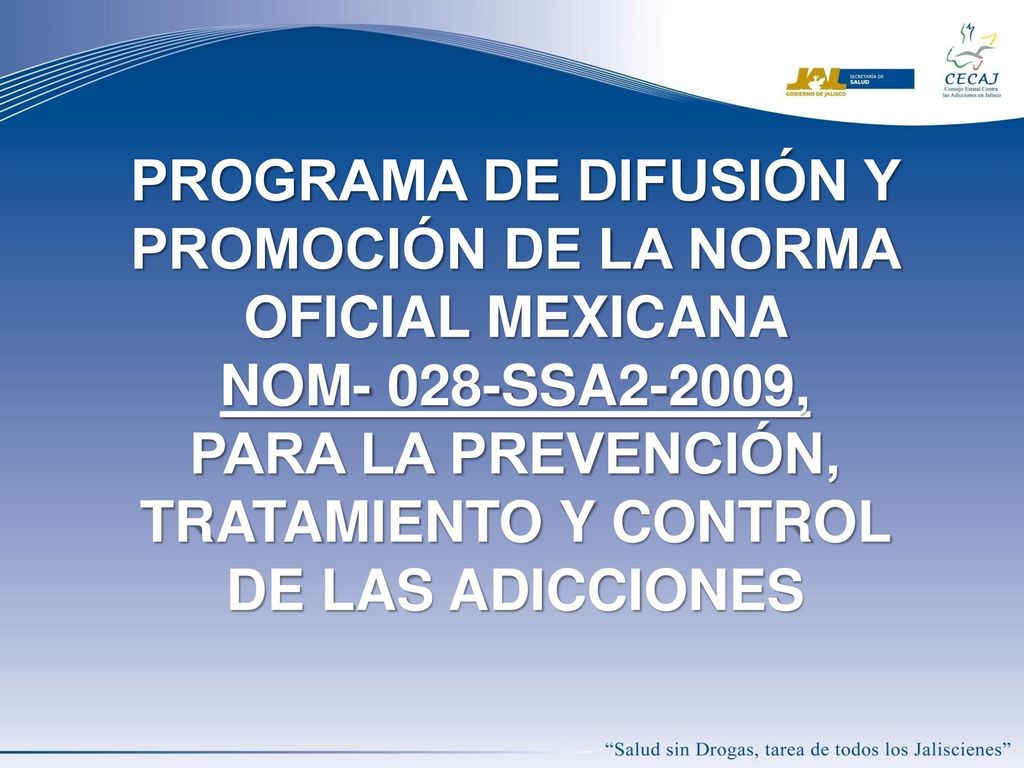 PROGRAMA DE DIFUSIÓN Y PROMOCIÓN DE LA NORMA OFICIAL MEXICANA NOM- 028-SSA2-2009, PARA LA PREVENCIÓN, TRATAMIENTO Y CONTROL DE LAS ADICCIONES