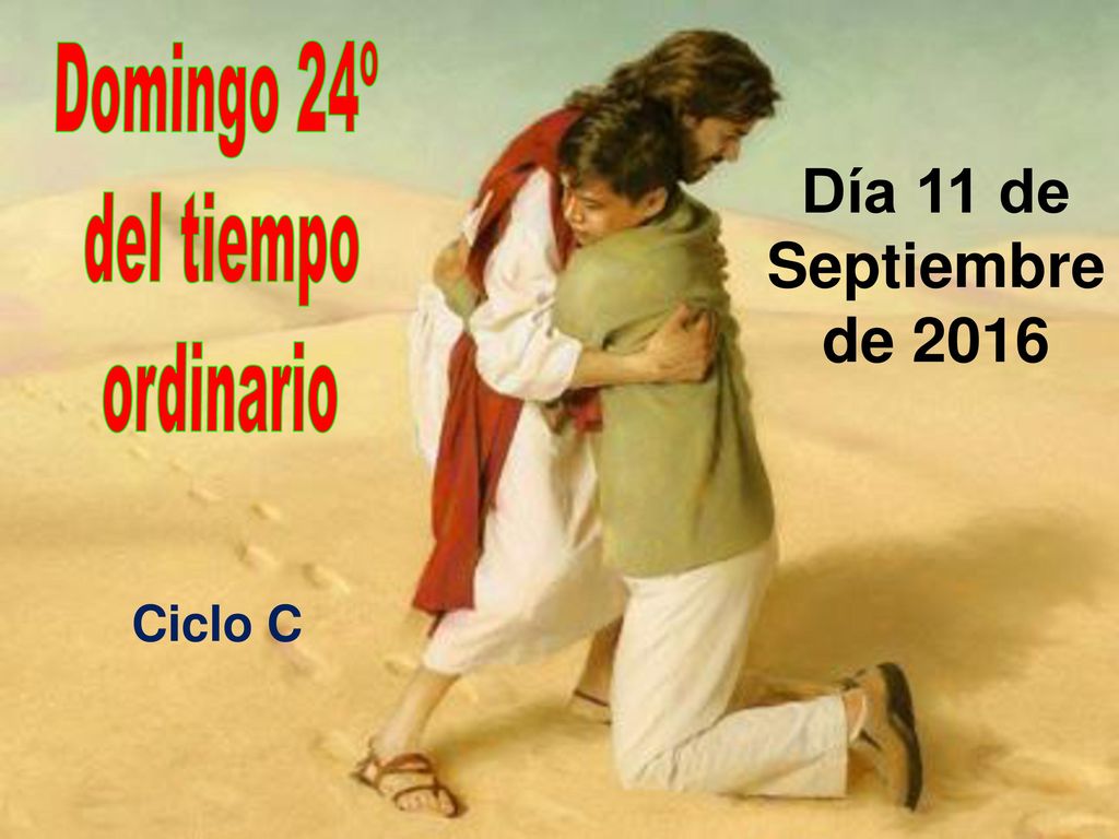 Domingo 24º del tiempo ordinario Día 11 de Septiembre de 2016 Ciclo C