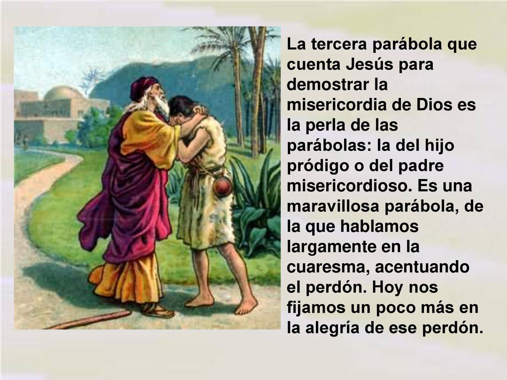 La tercera parábola que cuenta Jesús para demostrar la misericordia de Dios es la perla de las parábolas: la del hijo pródigo o del padre misericordioso.