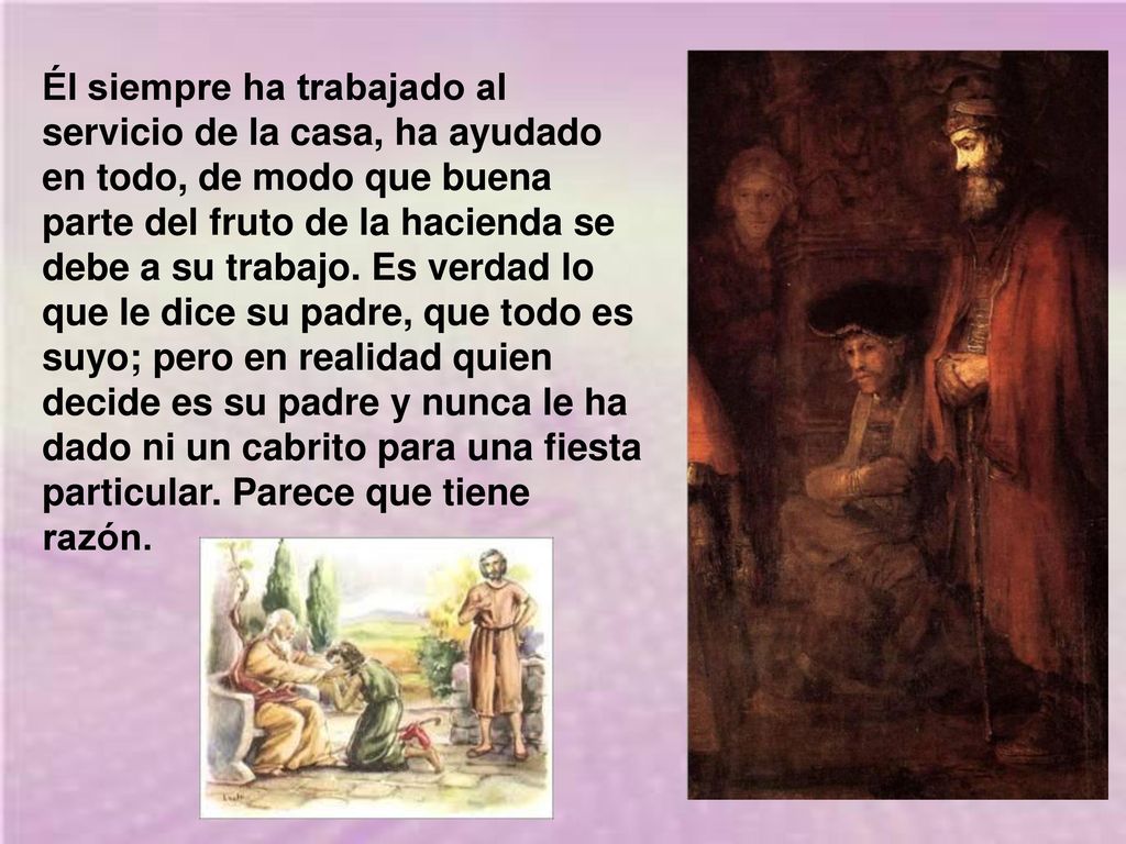 Él siempre ha trabajado al servicio de la casa, ha ayudado en todo, de modo que buena parte del fruto de la hacienda se debe a su trabajo.