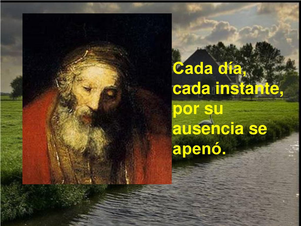 Cada día, cada instante, por su ausencia se apenó.