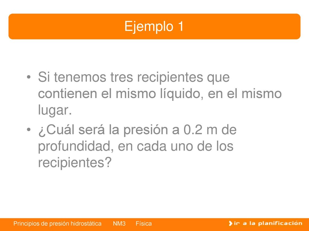 Ejemplo 1 Si tenemos tres recipientes que contienen el mismo líquido, en el mismo lugar.