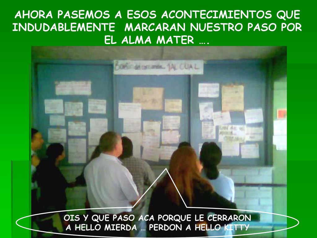 AHORA PASEMOS A ESOS ACONTECIMIENTOS QUE INDUDABLEMENTE MARCARAN NUESTRO PASO POR EL ALMA MATER ….