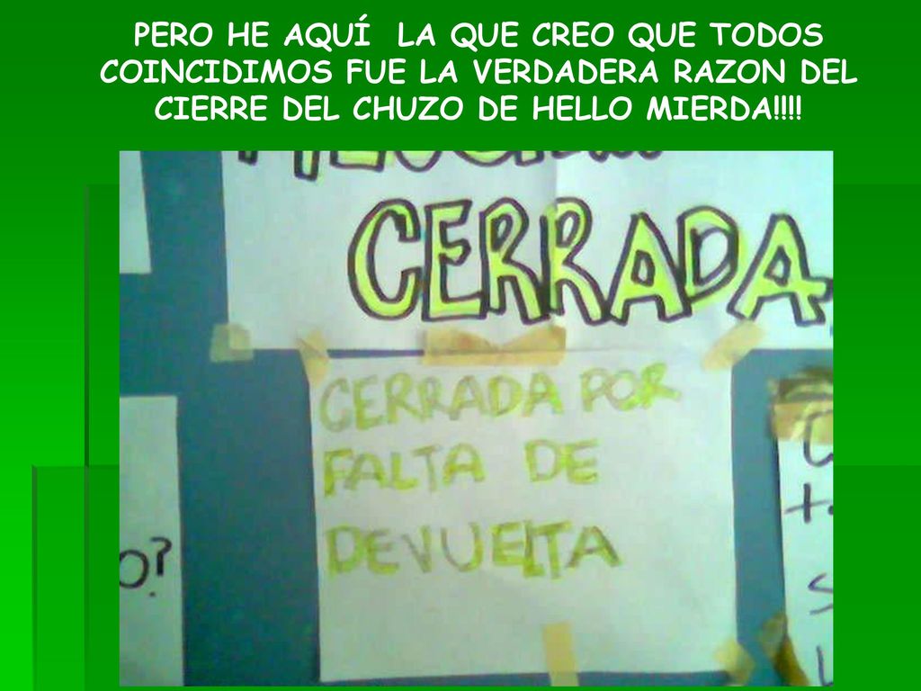 PERO HE AQUÍ LA QUE CREO QUE TODOS COINCIDIMOS FUE LA VERDADERA RAZON DEL CIERRE DEL CHUZO DE HELLO MIERDA!!!!