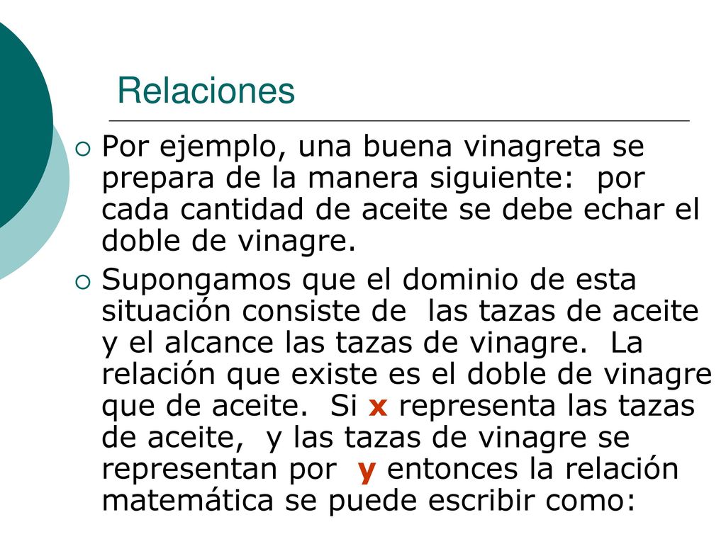 Relaciones Por ejemplo, una buena vinagreta se prepara de la manera siguiente: por cada cantidad de aceite se debe echar el doble de vinagre.