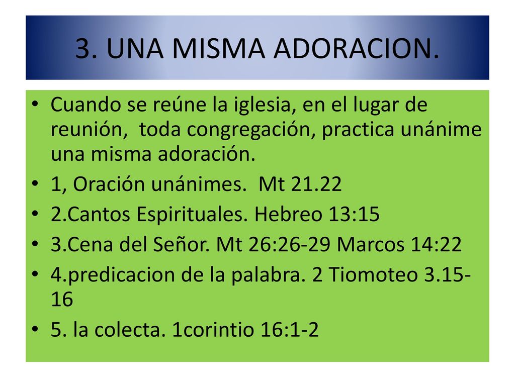 3. UNA MISMA ADORACION. Cuando se reúne la iglesia, en el lugar de reunión, toda congregación, practica unánime una misma adoración.
