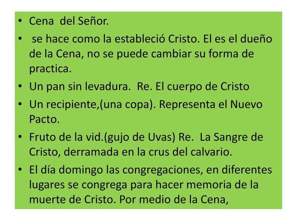 Cena del Señor. se hace como la estableció Cristo. El es el dueño de la Cena, no se puede cambiar su forma de practica.