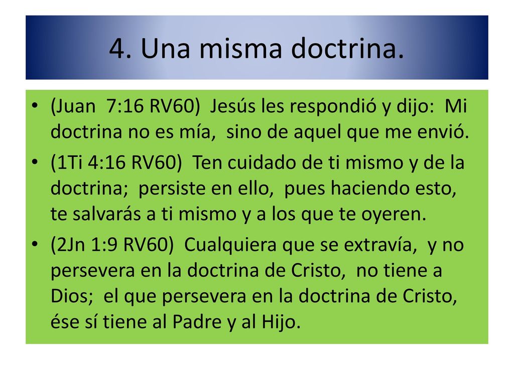 4. Una misma doctrina. (Juan 7:16 RV60) Jesús les respondió y dijo: Mi doctrina no es mía, sino de aquel que me envió.