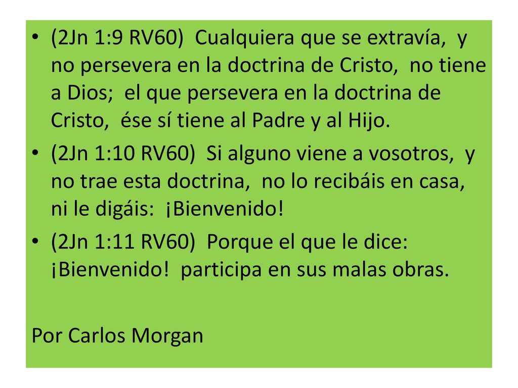 (2Jn 1:9 RV60) Cualquiera que se extravía, y no persevera en la doctrina de Cristo, no tiene a Dios; el que persevera en la doctrina de Cristo, ése sí tiene al Padre y al Hijo.
