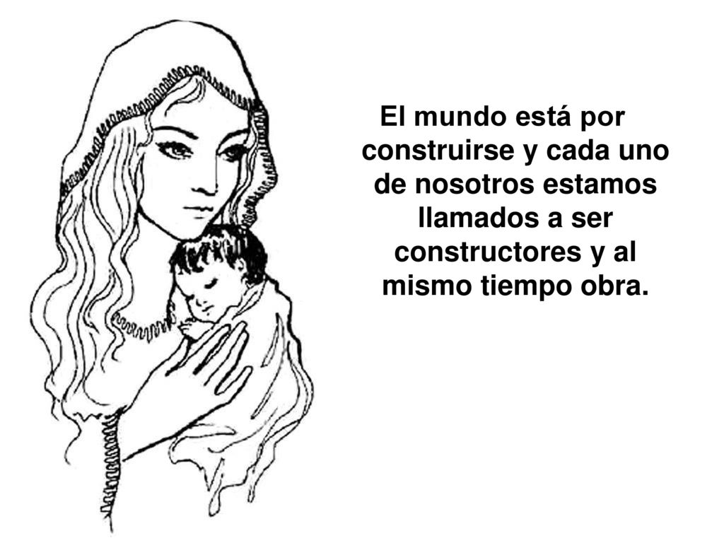 El mundo está por construirse y cada uno de nosotros estamos llamados a ser constructores y al mismo tiempo obra.