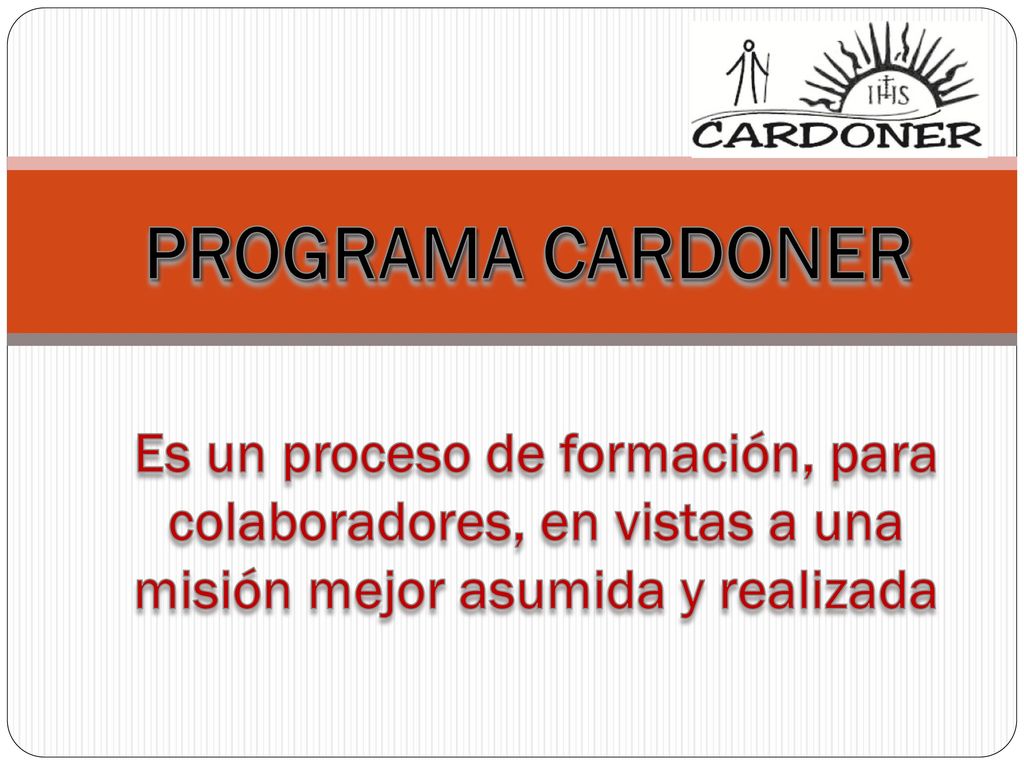 PROGRAMA CARDONER Es un proceso de formación, para colaboradores, en vistas a una misión mejor asumida y realizada.