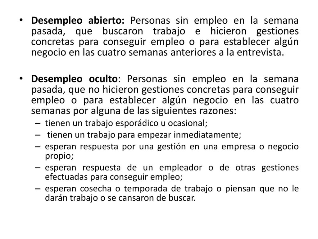 Desempleo abierto: Personas sin empleo en la semana pasada, que buscaron trabajo e hicieron gestiones concretas para conseguir empleo o para establecer algún negocio en las cuatro semanas anteriores a la entrevista.