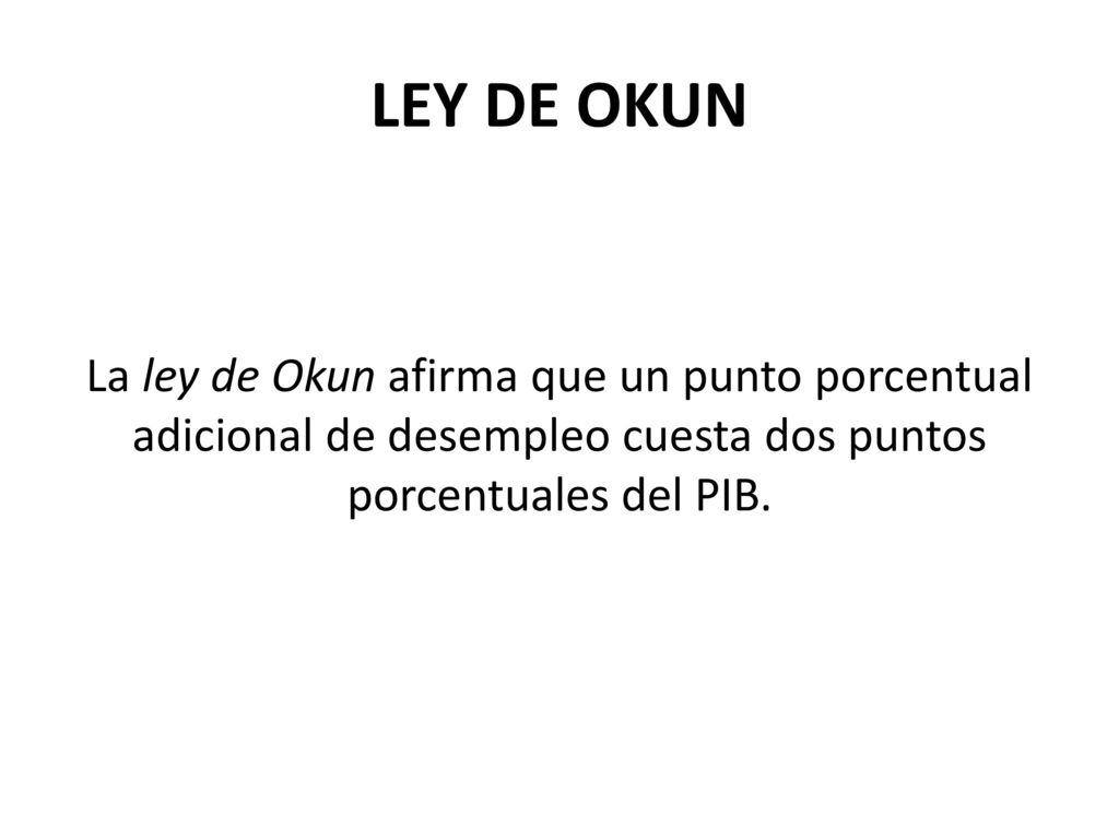LEY DE OKUN La ley de Okun afirma que un punto porcentual adicional de desempleo cuesta dos puntos porcentuales del PIB.