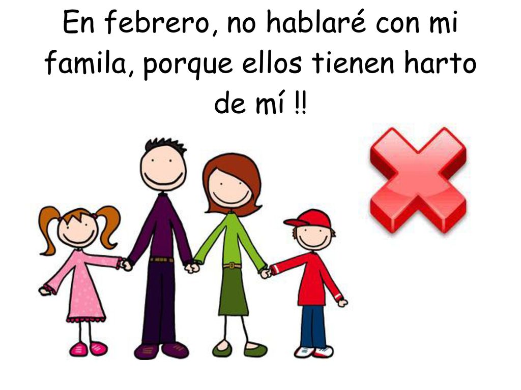 En febrero, no hablaré con mi famila, porque ellos tienen harto de mí !!