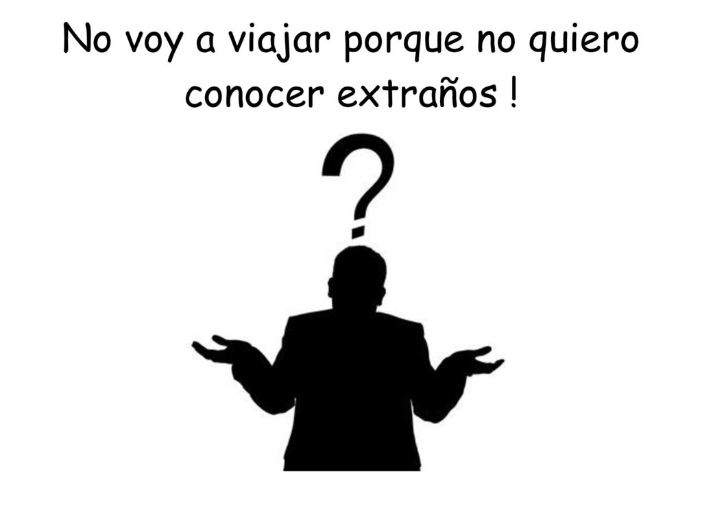 No voy a viajar porque no quiero conocer extraños !