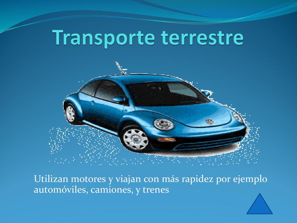Transporte terrestre Utilizan motores y viajan con más rapidez por ejemplo automóviles, camiones, y trenes.