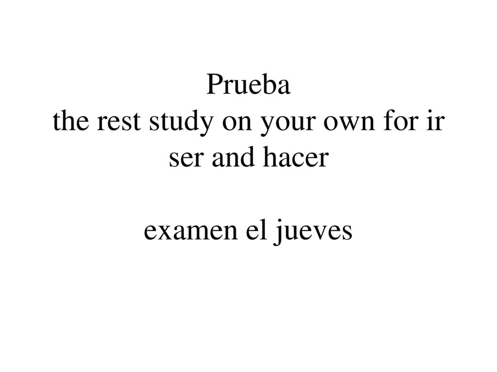 Prueba the rest study on your own for ir ser and hacer examen el jueves
