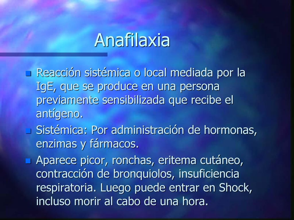 Anafilaxia Reacción sistémica o local mediada por la IgE, que se produce en una persona previamente sensibilizada que recibe el antígeno.