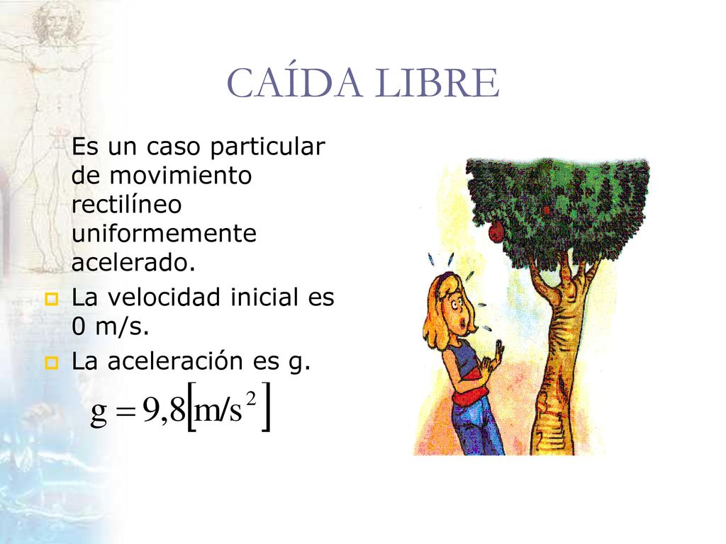 CAÍDA LIBRE Es un caso particular de movimiento rectilíneo uniformemente acelerado. La velocidad inicial es 0 m/s.