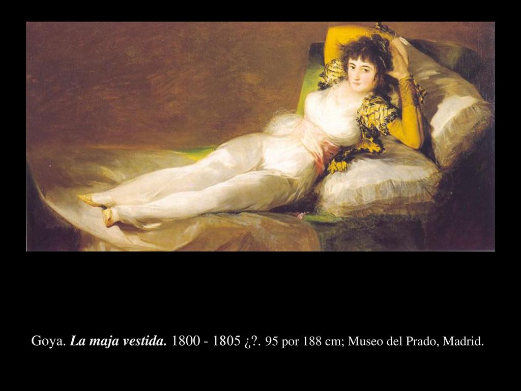 Goya. La maja vestida ¿ . 95 por 188 cm; Museo del Prado, Madrid.