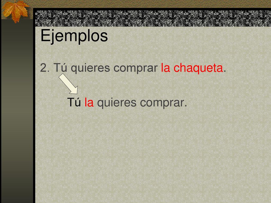 Ejemplos 2. Tú quieres comprar la chaqueta. Tú la quieres comprar.