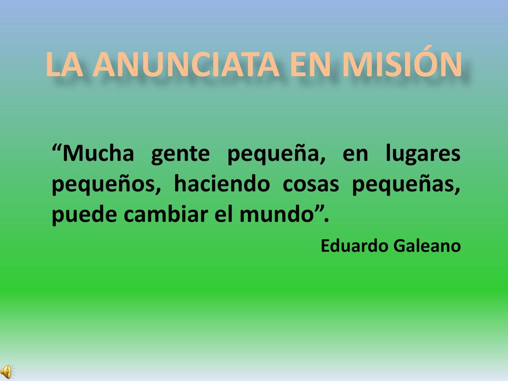LA ANUNCIATA EN MISIÓN Mucha gente pequeña, en lugares pequeños, haciendo cosas pequeñas, puede cambiar el mundo .