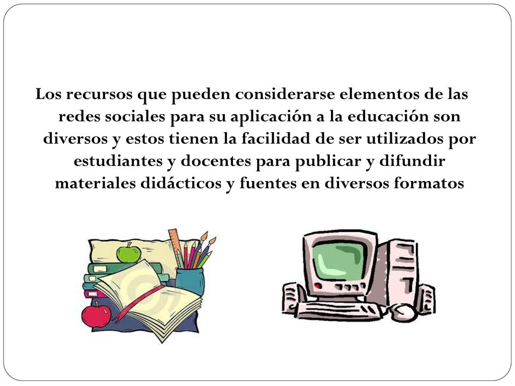 Los recursos que pueden considerarse elementos de las redes sociales para su aplicación a la educación son diversos y estos tienen la facilidad de ser utilizados por estudiantes y docentes para publicar y difundir materiales didácticos y fuentes en diversos formatos