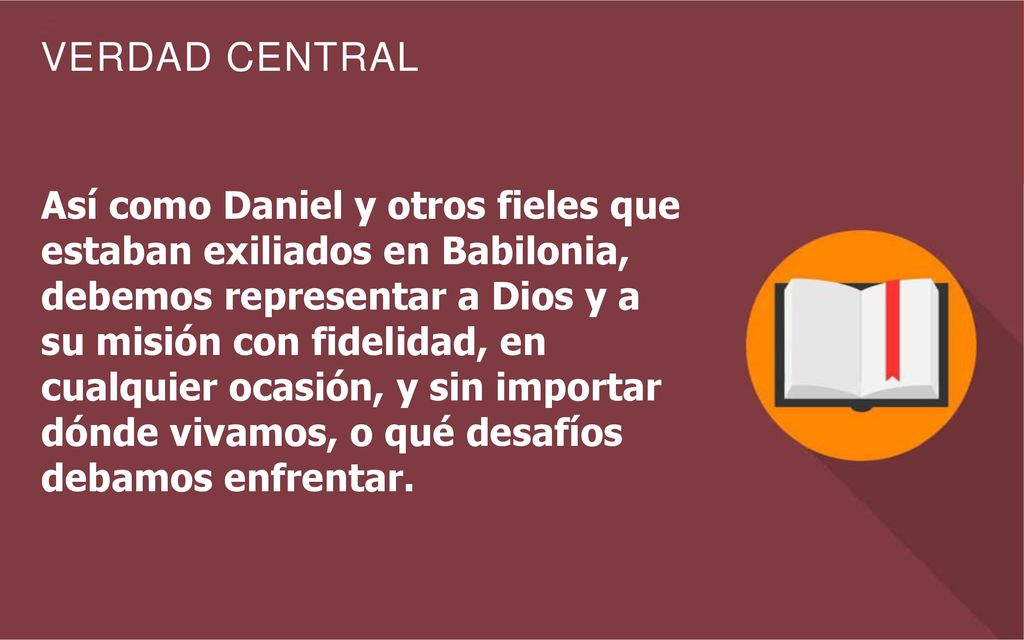 Así como Daniel y otros fieles que estaban exiliados en Babilonia, debemos representar a Dios y a su misión con fidelidad, en cualquier ocasión, y sin importar dónde vivamos, o qué desafíos debamos enfrentar.