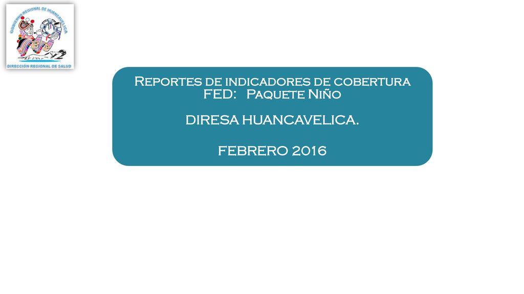 Reportes de indicadores de cobertura FED: Paquete Niño DIRESA HUANCAVELICA.