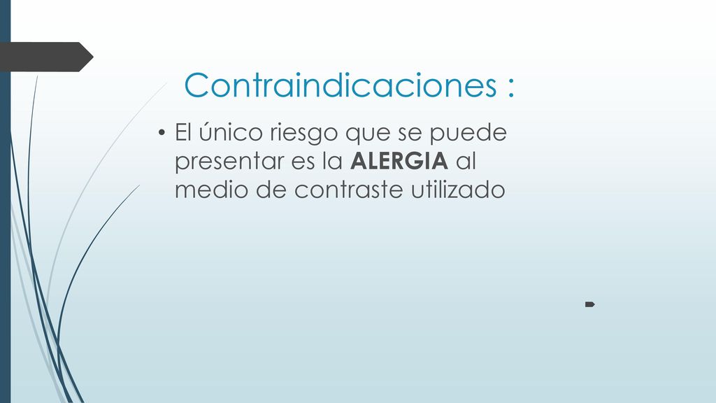 Contraindicaciones : El único riesgo que se puede presentar es la ALERGIA al medio de contraste utilizado.