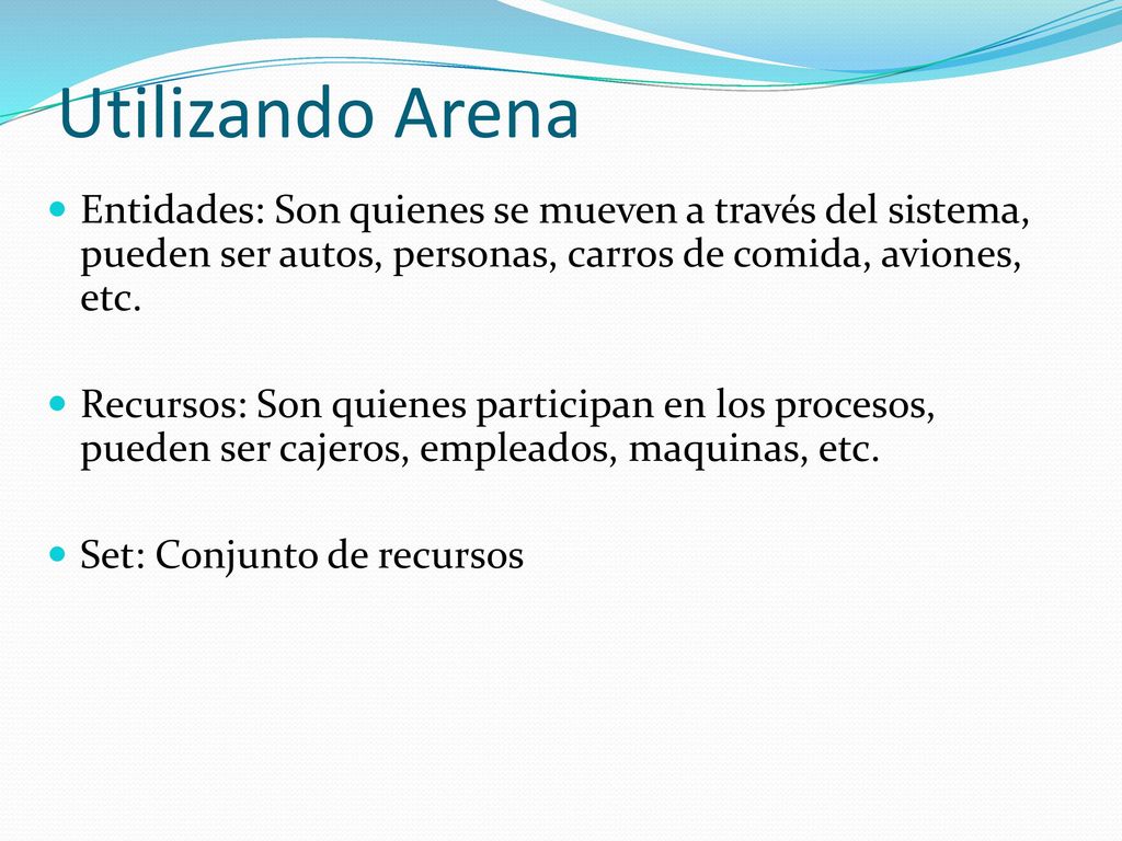Utilizando Arena Entidades: Son quienes se mueven a través del sistema, pueden ser autos, personas, carros de comida, aviones, etc.