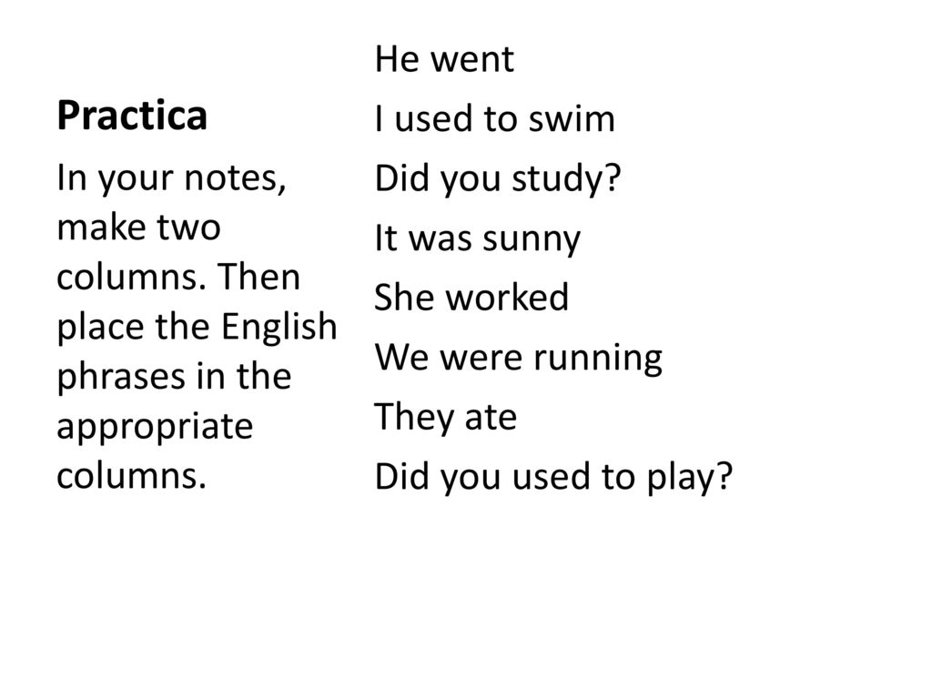 Practica He went I used to swim Did you study It was sunny She worked We were running They ate Did you used to play