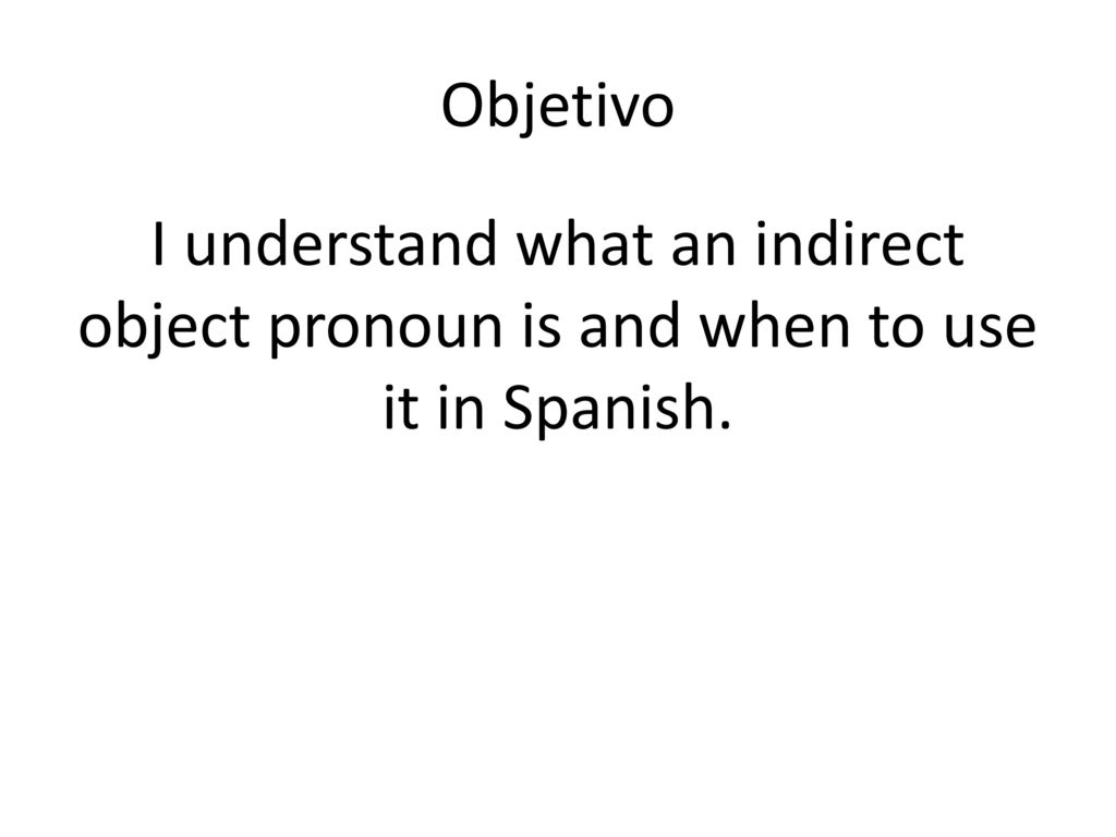Objetivo I understand what an indirect object pronoun is and when to use it in Spanish.