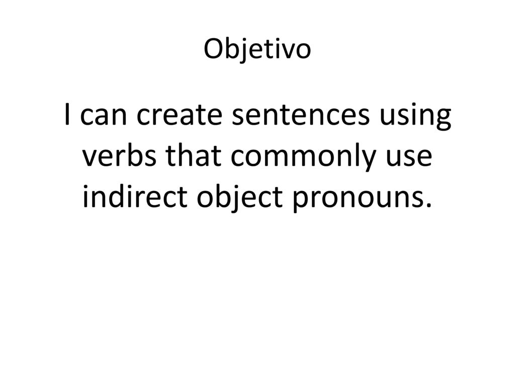 Objetivo I can create sentences using verbs that commonly use indirect object pronouns.
