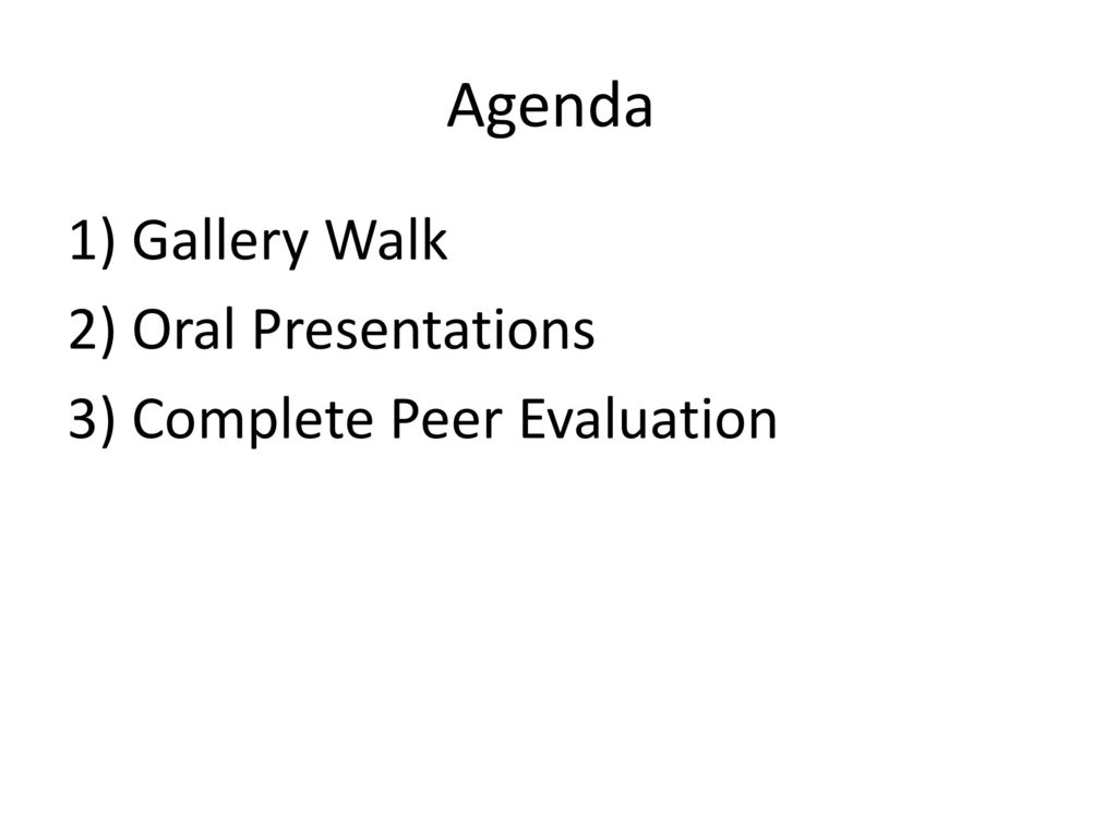 Agenda 1) Gallery Walk 2) Oral Presentations 3) Complete Peer Evaluation