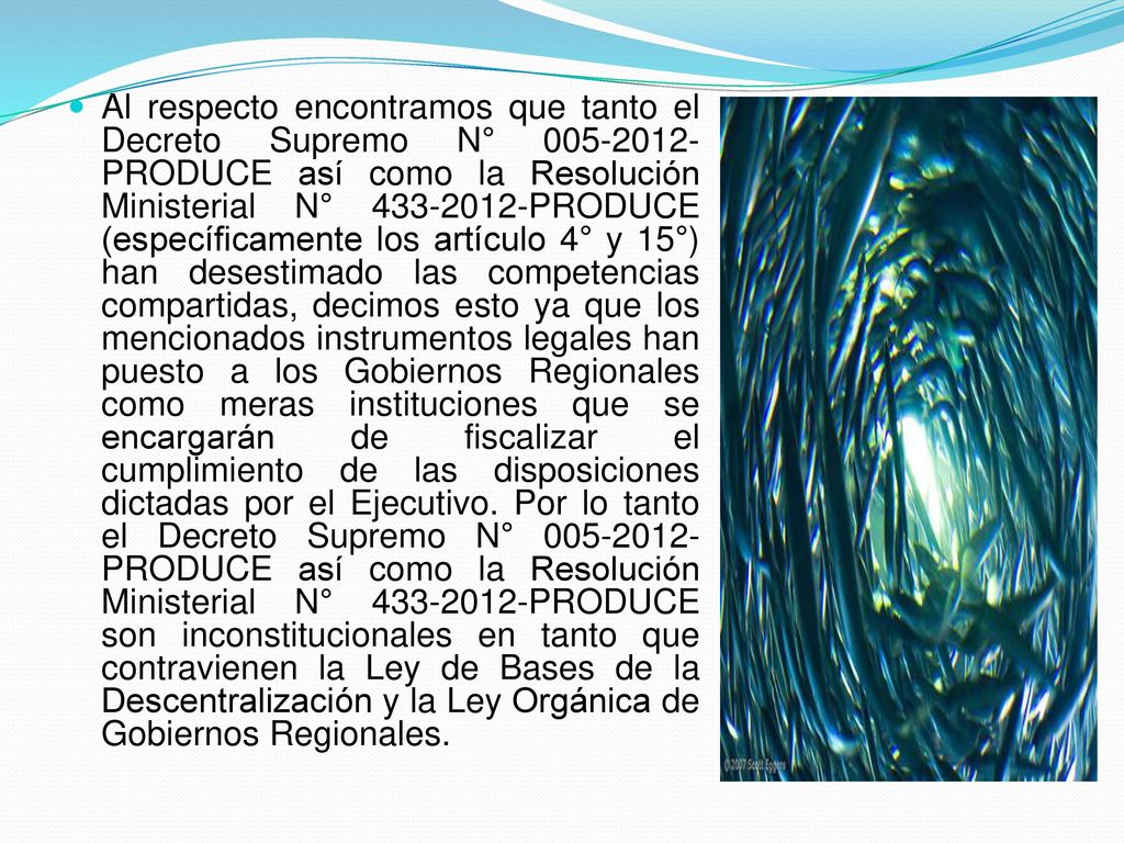 Al respecto encontramos que tanto el Decreto Supremo N° PRODUCE así como la Resolución Ministerial N° PRODUCE (específicamente los artículo 4° y 15°) han desestimado las competencias compartidas, decimos esto ya que los mencionados instrumentos legales han puesto a los Gobiernos Regionales como meras instituciones que se encargarán de fiscalizar el cumplimiento de las disposiciones dictadas por el Ejecutivo.