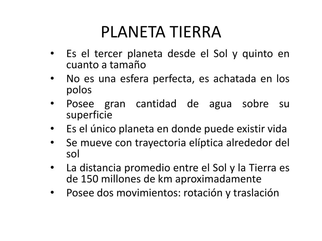 PLANETA TIERRA Es el tercer planeta desde el Sol y quinto en cuanto a tamaño. No es una esfera perfecta, es achatada en los polos.