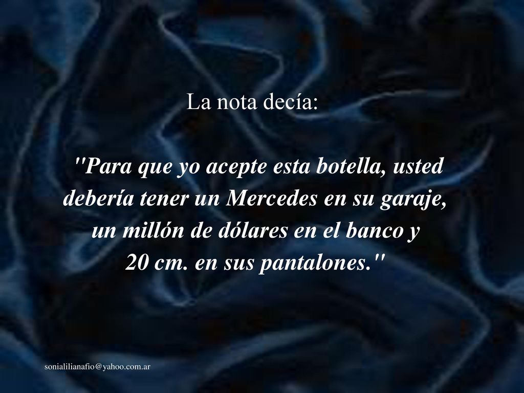 La nota decía: Para que yo acepte esta botella, usted debería tener un Mercedes en su garaje, un millón de dólares en el banco y 20 cm. en sus pantalones.