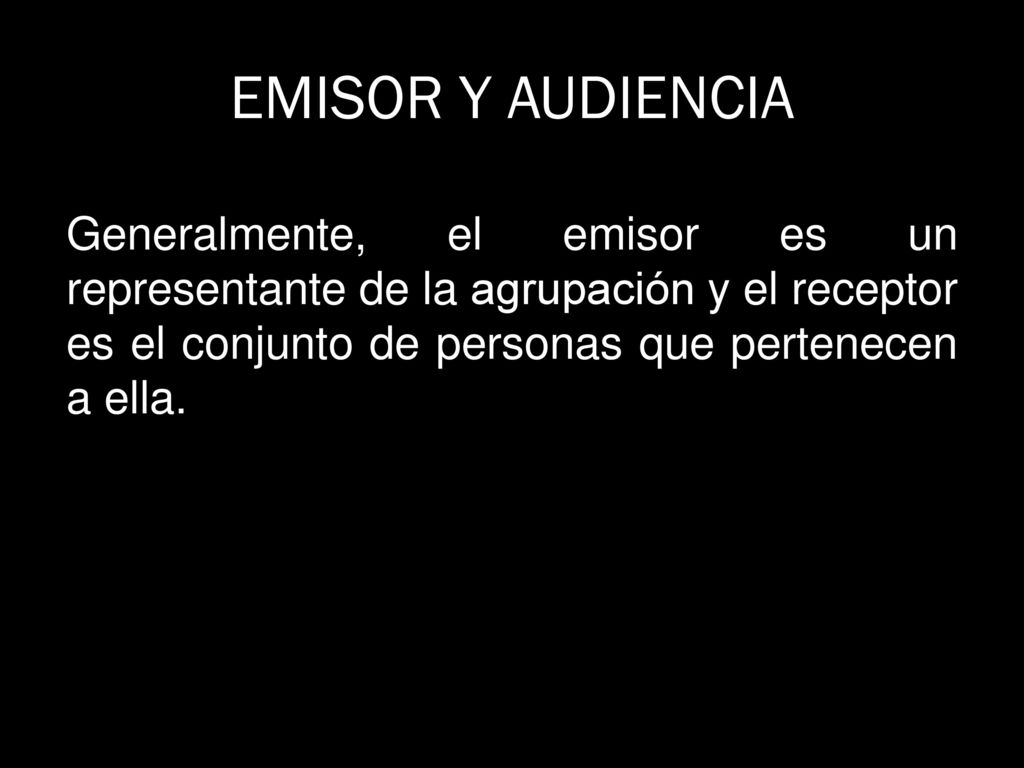 EMISOR Y AUDIENCIA Generalmente, el emisor es un representante de la agrupación y el receptor es el conjunto de personas que pertenecen a ella.