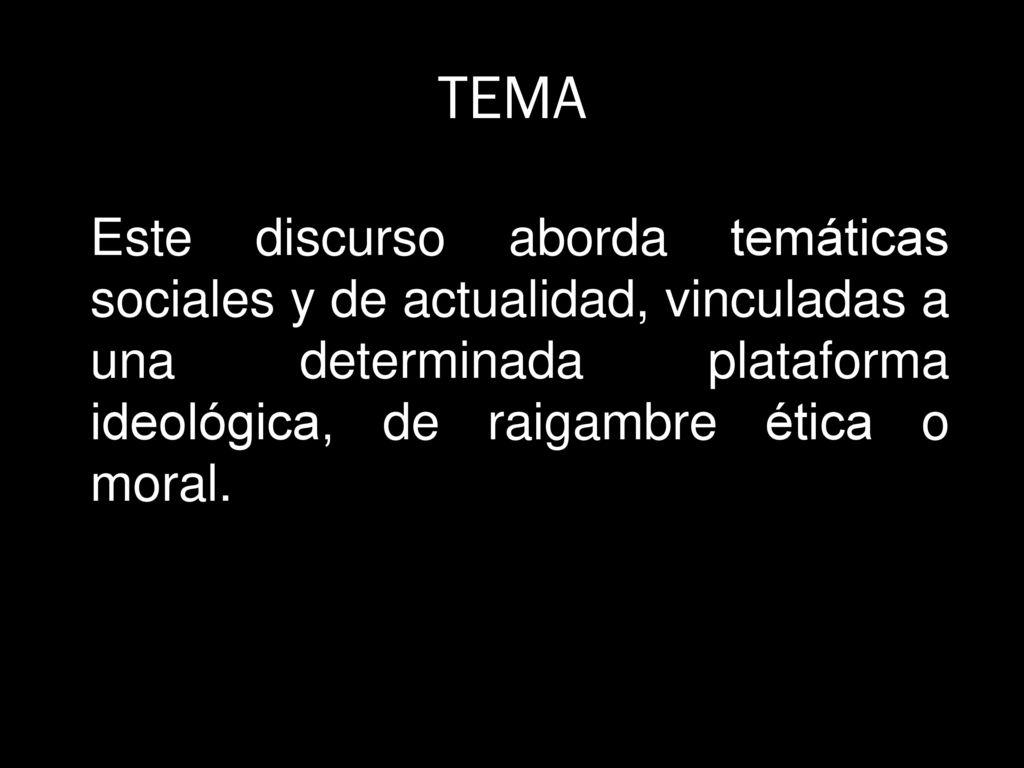TEMA Este discurso aborda temáticas sociales y de actualidad, vinculadas a una determinada plataforma ideológica, de raigambre ética o moral.