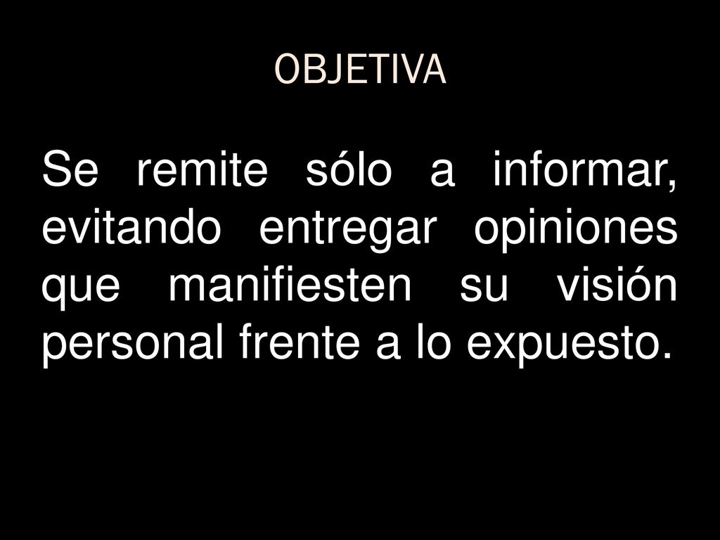 OBJETIVA Se remite sólo a informar, evitando entregar opiniones que manifiesten su visión personal frente a lo expuesto.