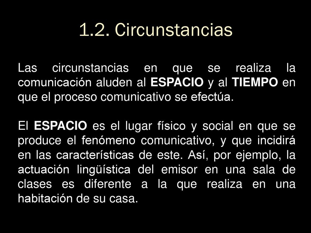 1.2. Circunstancias Las circunstancias en que se realiza la comunicación aluden al ESPACIO y al TIEMPO en que el proceso comunicativo se efectúa.