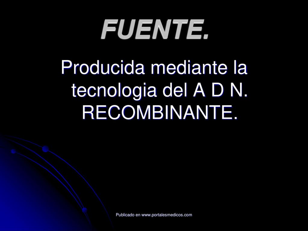 FUENTE. Producida mediante la tecnologia del A D N. RECOMBINANTE.