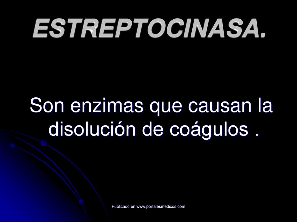 ESTREPTOCINASA. Son enzimas que causan la disolución de coágulos .