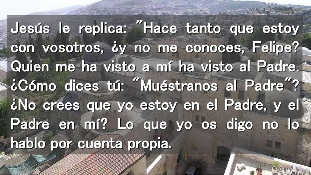Jesús le replica: Hace tanto que estoy con vosotros, ¿y no me conoces, Felipe.